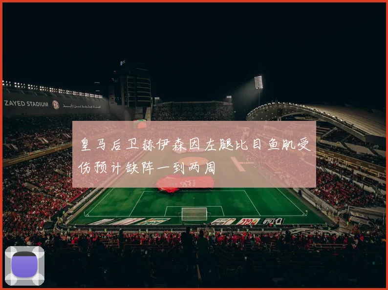 皇马后卫赫伊森因左腿比目鱼肌受伤预计缺阵一到两周