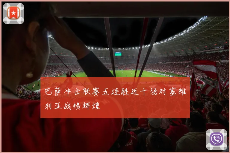 巴萨冲击联赛五连胜近十场对塞维利亚战绩辉煌