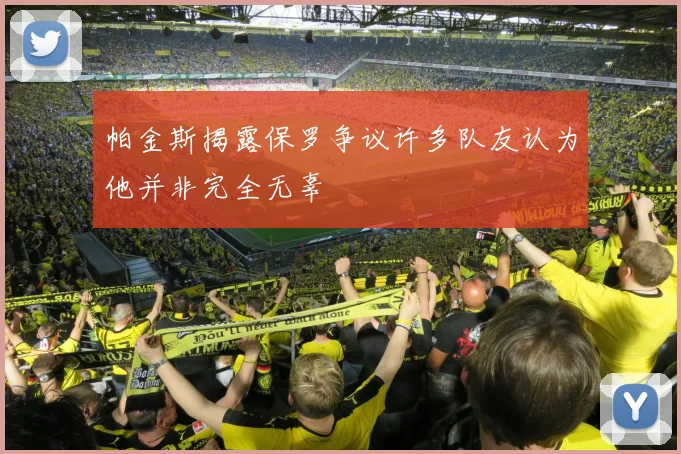 帕金斯揭露保罗争议许多队友认为他并非完全无辜