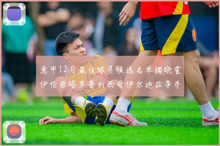 意甲12月最佳球员候选名单揭晓霍伊伦劳塔罗普利西奇伊尔迪兹争夺荣誉