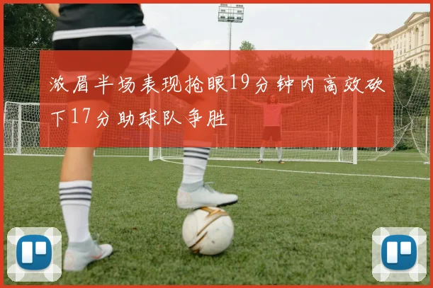 浓眉半场表现抢眼19分钟内高效砍下17分助球队争胜
