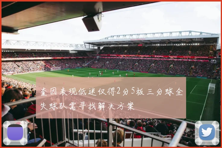 奎因表现低迷仅得2分5板三分球全失球队需寻找解决方案