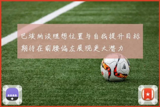 巴埃纳谈理想位置与自我提升目标期待在前腰偏左展现更大潜力