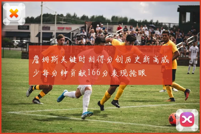 詹姆斯关键时刻得分创历史新高威少每分钟贡献166分表现抢眼