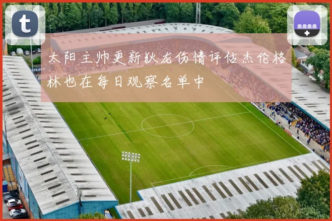 太阳主帅更新狄龙伤情评估杰伦格林也在每日观察名单中