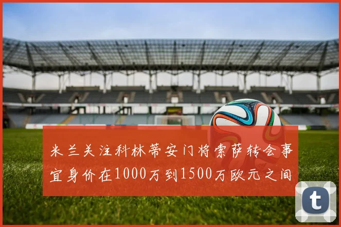 米兰关注科林蒂安门将索萨转会事宜身价在1000万到1500万欧元之间