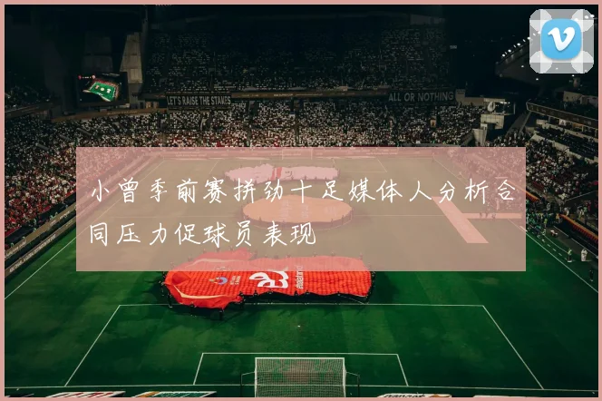 小曾季前赛拼劲十足媒体人分析合同压力促球员表现